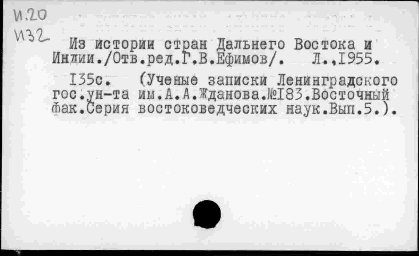 ﻿VI20
Из истории стран Дальнего Востока и Индии./Отв.ред.Г.В.Ефимов/. Л.,1955.
155с. (Ученые записки Ленинградского гос.ун-та им.А.А.Жданова.№183.Восточный фак.Серия востоковедческих наук.Вып.5.).